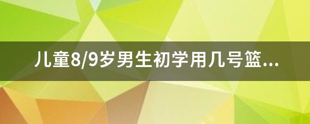 7-12岁儿童篮球训练用几号球